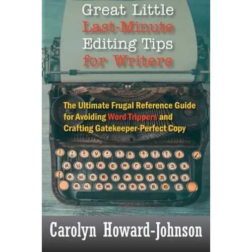 Great Little Last-Minute Editing Tips for Writers: The Ultimate Frugal Reference Guide for Avoiding Word Trippers and Crafting Gatekeeper-Perfect Copy