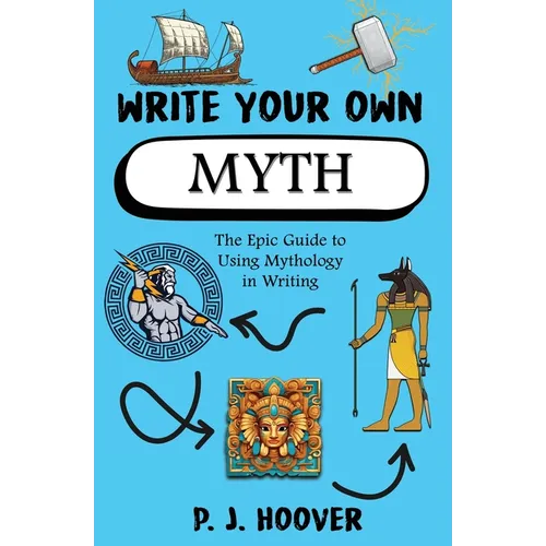 Write Your Own Myth: The Epic Guide to Using Mythology in Writing