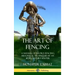 The Art of Fencing: A Manual of Sword Fencing; Historical Techniques by an 18th Century Master (Hardcover)