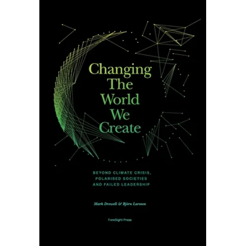 Changing The World We Create: Beyond climate crises, polarised societies and failed leadership
