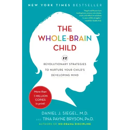 The Whole-Brain Child: 12 Revolutionary Strategies to Nurture Your Child's Developing Mind