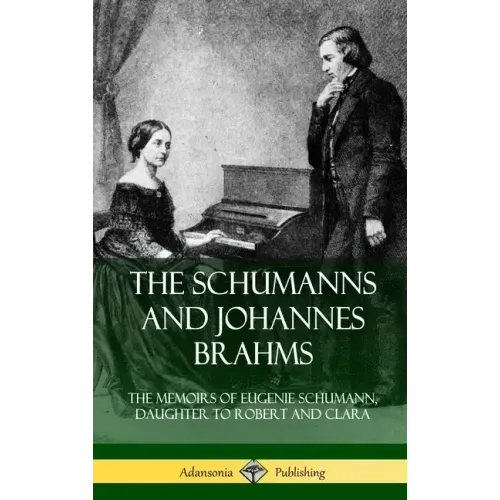 The Schumanns and Johannes Brahms: The Memoirs of Eugenie Schumann, Daughter to Robert and Clara (Hardcover)