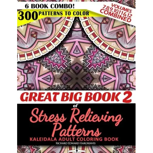 Great Big Book 2 of Stress Relieving Patterns - Kaleidala Adult Coloring Book - 300 Patterns To Color - Vol. 7,8,9,10,11 & 12 Combined: 6 Book Combo -