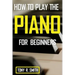 How to Play The Piano: For Beginner's A Complete Guide (How to Play the Piano and Keyboard)