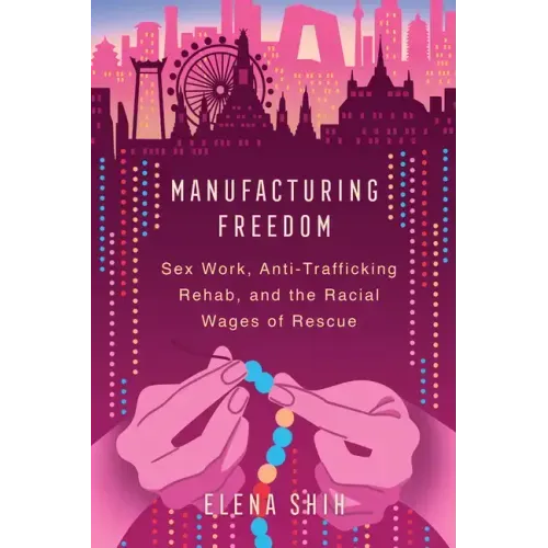Manufacturing Freedom: Sex Work, Anti-Trafficking Rehab, and the Racial Wages of Rescue