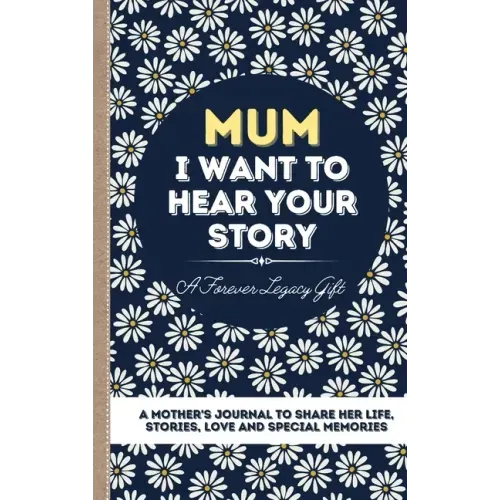 Mum, I Want To Hear Your Story: A Mother's Journal To Share Her Life, Stories, Love And Special Memories