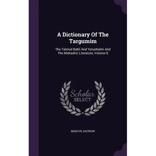 A Dictionary Of The Targumim: The Talmud Babli And Yerushalmi And The Midrashic Literature, Volume 8