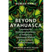 Beyond Ayahuasca: Unlocking the Evolutionary Science of Indigenous Amazonian Wisdom to Access Your Highest Potential