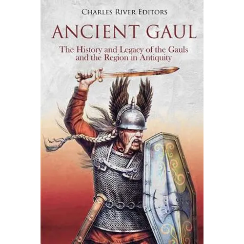 Ancient Gaul: The History and Legacy of the Gauls and the Region in Antiquity
