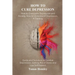 How to Cure Depression: How to Overcome Depression and Anxiety, How to Understand Depression, A Training Guide and Solutions to Combat Depress