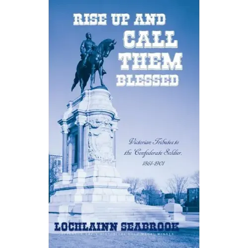 Rise Up and Call Them Blessed: Victorian Tributes to the Confederate Soldier, 1861-1901