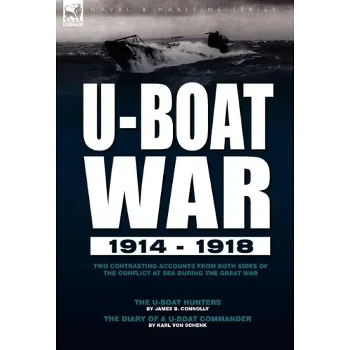 U-Boat War 1914-1918: Two Contrasting Accounts from Both Sides of the Conflict at Sea During the Great War---The U-Boat Hunters & The Diary of a U-Boa