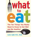 What to Eat: The Ten Things You Really Need to Know to Eat Well and Be Healthy