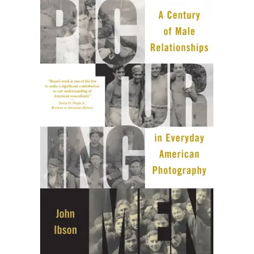 Picturing Men: A Century of Male Relationships in Everyday American Photography