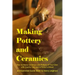 Making Pottery and Ceramics: How to Make Ceramics and Pottery of Your Own with Quality Clay and a Potter's Wheel, an Illustrated Guide Book