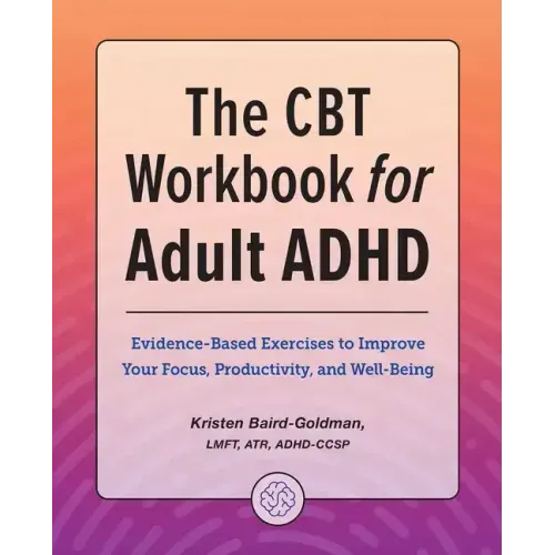 The CBT Workbook for Adult ADHD: Evidence-Based Exercises to Improve Your Focus, Productivity, and Wellbeing