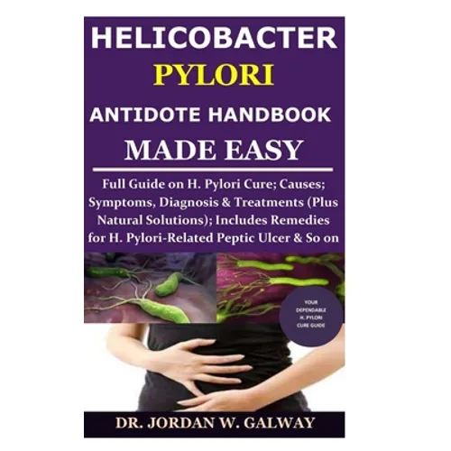 Helicobacter Pylori Antidote Handbook Made Easy: Full Guide on H. Pylori Cure;Causes;Symptoms, Diagnosis&Treatments (Plus Natural Solutions);Includes