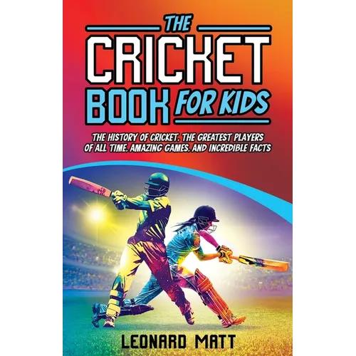 The Cricket Book for Kids: The History of Cricket, the Greatest Players of All Time, Amazing Games, and Incredible Facts