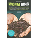 Worm Bins: The Experts' Guide To Upcycling Your Food Scraps & Revitalising Your Garden - Worm Composting & Vermiculture Made Easy