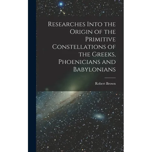 Researches Into the Origin of the Primitive Constellations of the Greeks, Phoenicians and Babylonians