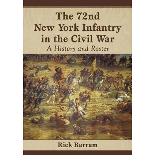 The 72nd New York Infantry in the Civil War: A History and Roster