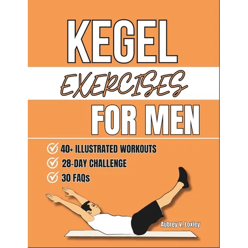 Kegel Exercises For Men: Transform Your Health with Simple Pelvic Floor Workouts to Build Core Strength, Enhance Performance, And Improve Bladder Cont