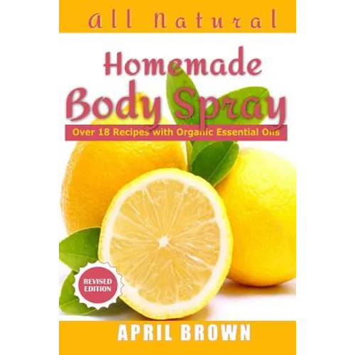 All natural Homemade body spray: With organic essential oil Over 18 recipes
