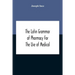 The Latin Grammar Of Pharmacy For The Use Of Medical And Pharmaceutical Students Including The Reading Of Latin Prescriptions, Latin-English And Engli