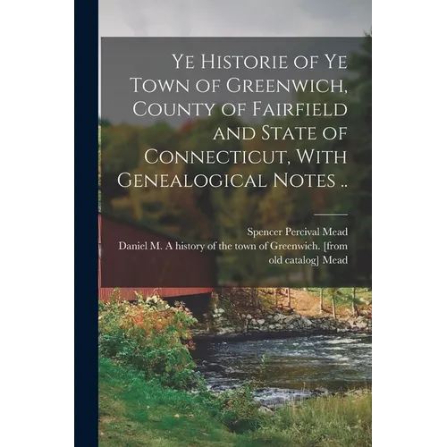Ye Historie of ye Town of Greenwich, County of Fairfield and State of Connecticut, With Genealogical Notes ..