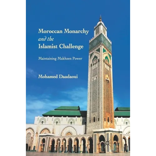 Moroccan Monarchy and the Islamist Challenge: Maintaining Makhzen Power
