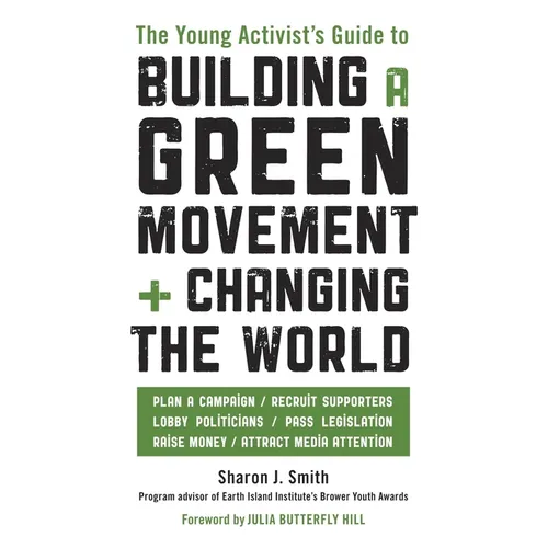 The Young Activist's Guide to Building a Green Movement and Changing the World: Plan a Campaign, Recruit Supporters, Lobby Politicians, Pass Legislati