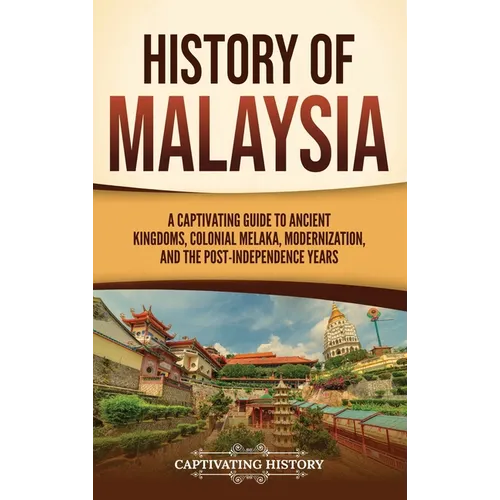 History of Malaysia: A Captivating Guide to Ancient Kingdoms, Colonial Melaka, Modernization, and the Post-Independence Years
