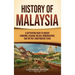 History of Malaysia: A Captivating Guide to Ancient Kingdoms, Colonial Melaka, Modernization, and the Post-Independence Years