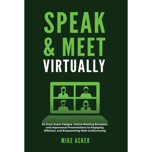 Speak & Meet Virtually: Go from Zoom Fatigue, Online Meeting Boredom, and Impersonal Presentations to Engaging, Efficient, and Empowering Web