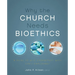 A Why the Church Needs Bioethics: A Guide to Wise Engagement with Life's Challenges