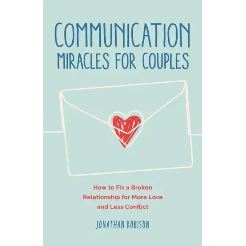 Communication Miracles for Couples: How to Fix a Broken Relationship for More Love and Less Conflict