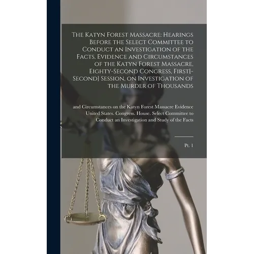 The Katyn Forest Massacre: Hearings Before the Select Committee to Conduct an Investigation of the Facts, Evidence and Circumstances of the Katyn