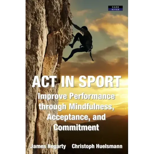 ACT in Sport: Improve Performance through Mindfulness, Acceptance, and Commitment