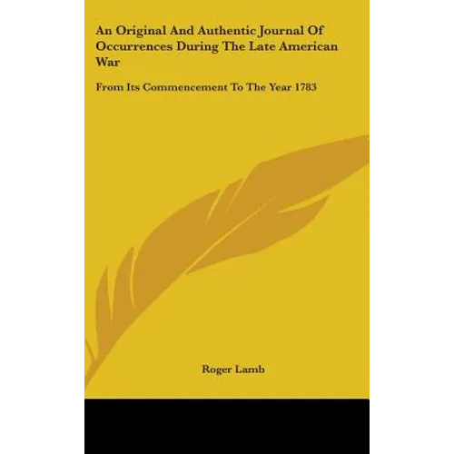 An Original And Authentic Journal Of Occurrences During The Late American War: From Its Commencement To The Year 1783