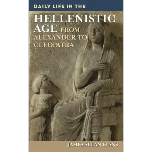 Daily Life in the Hellenistic Age: From Alexander to Cleopatra