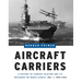 Aircraft Carriers: A History of Carrier Aviation and Its Influence on World Events, Volume I: 1909-1945