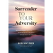 Surrender to Your Adversity: How to Conquer Adversity, Build Resilience, and Move Toward Your Life's Purpose