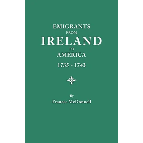 Emigrants from Ireland to America, 1735-1743. a Transcription of the Report of the Irish House of Commons Into Enforced Emigration to America, from Th
