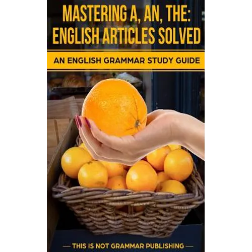 Mastering A, An, The - English Articles Solved: An English Grammar Study Guide