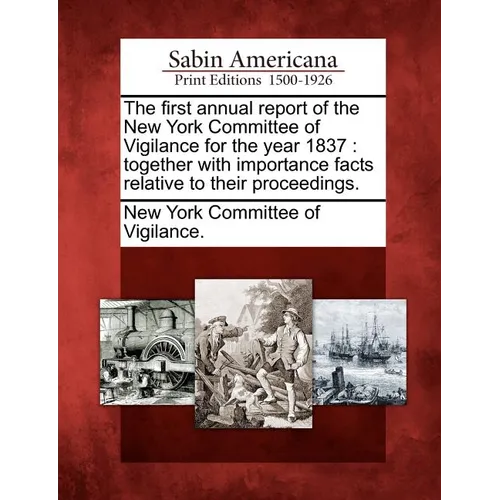 The First Annual Report of the New York Committee of Vigilance for the Year 1837: Together with Importance Facts Relative to Their Proceedings.