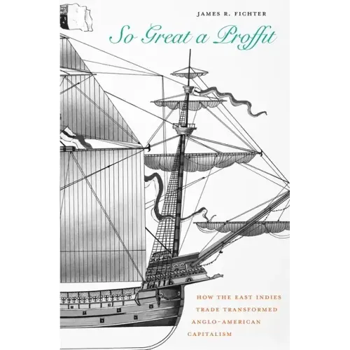 So Great a Proffit: How the East Indies Trade Transformed Anglo-American Capitalism