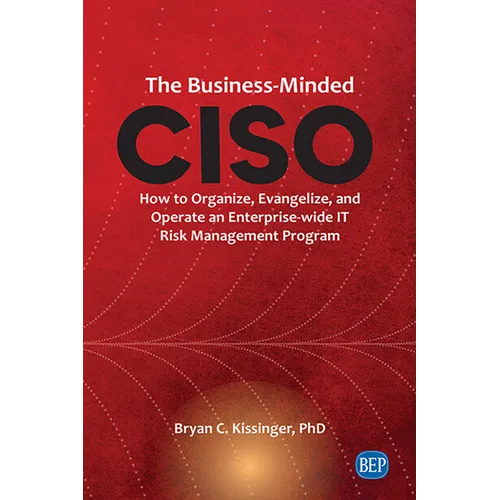 The Business-Minded CISO: How to Organize, Evangelize, and Operate an Enterprise-wide IT Risk Management Program