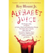 Alphabet Juice: The Energies, Gists, and Spirits of Letters, Words, and Combinations Thereof; Their Roots, Bones, Innards, Piths, Pips