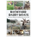 Backyard Dairy Goats: A natural approach to keeping goats in any yard