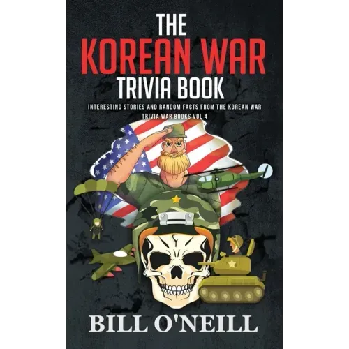 The Korean War Trivia Book: Interesting Stories and Random Facts From The Korean War